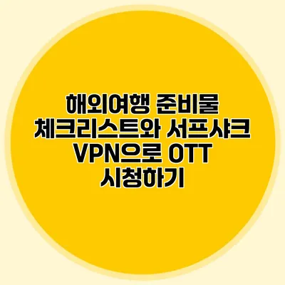 해외여행 준비물 체크리스트와 서프샤크 VPN으로 OTT 시청하기