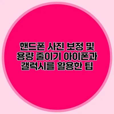 핸드폰 사진 보정 및 용량 줄이기: 아이폰과 갤럭시를 활용한 팁