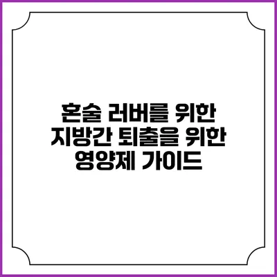 혼술 러버를 위한 지방간 퇴출을 위한 영양제 가이드
