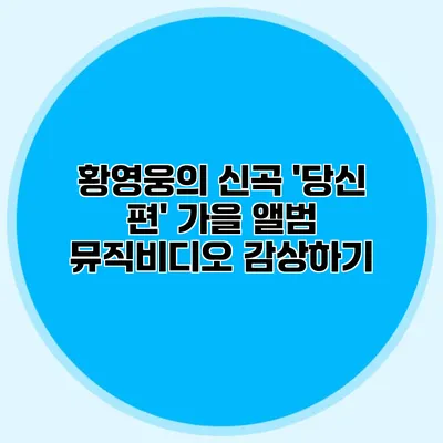 황영웅의 신곡 '당신 편' 가을 앨범 뮤직비디오 감상하기