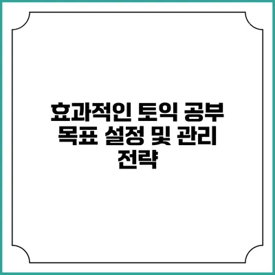 효과적인 토익 공부 목표 설정 및 관리 전략
