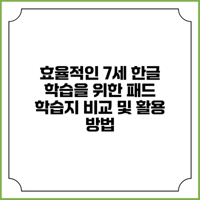 효율적인 7세 한글 학습을 위한 패드 학습지 비교 및 활용 방법