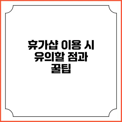 휴가샵 이용 시 유의할 점과 꿀팁