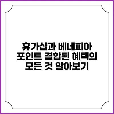 휴가샵과 베네피아 포인트: 결합된 혜택의 모든 것 알아보기