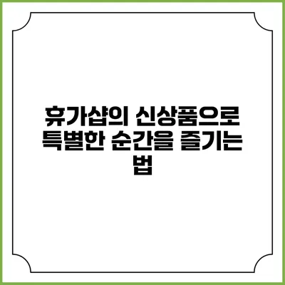 휴가샵의 신상품으로 특별한 순간을 즐기는 법