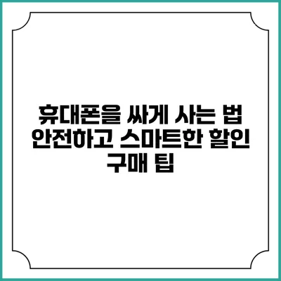 휴대폰을 싸게 사는 법: 안전하고 스마트한 할인 구매 팁