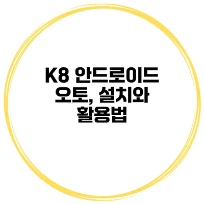 K8 안드로이드 오토, 설치와 활용법