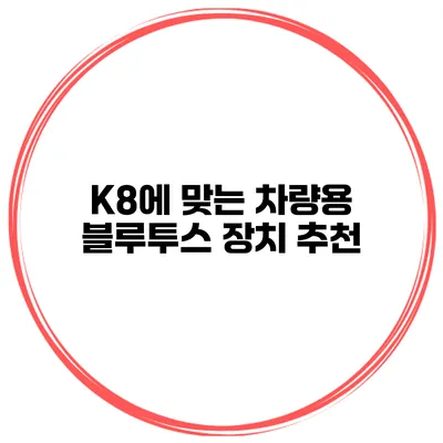 K8에 맞는 차량용 블루투스 장치 추천