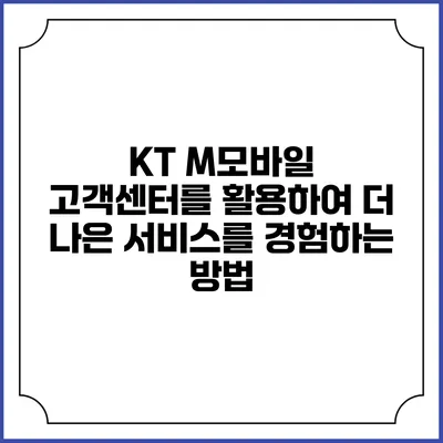 KT M모바일 고객센터를 활용하여 더 나은 서비스를 경험하는 방법