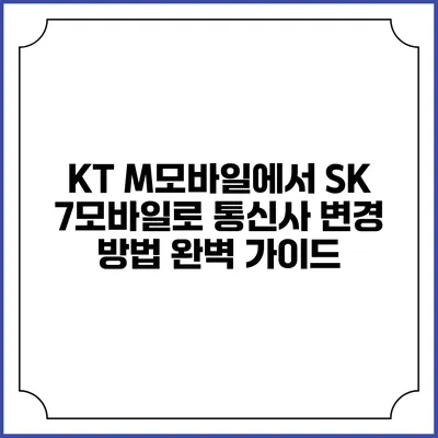 KT M모바일에서 SK 7모바일로 통신사 변경 방법 완벽 가이드