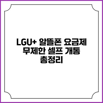 LGU+ 알뜰폰 요금제 무제한 셀프 개통 총정리