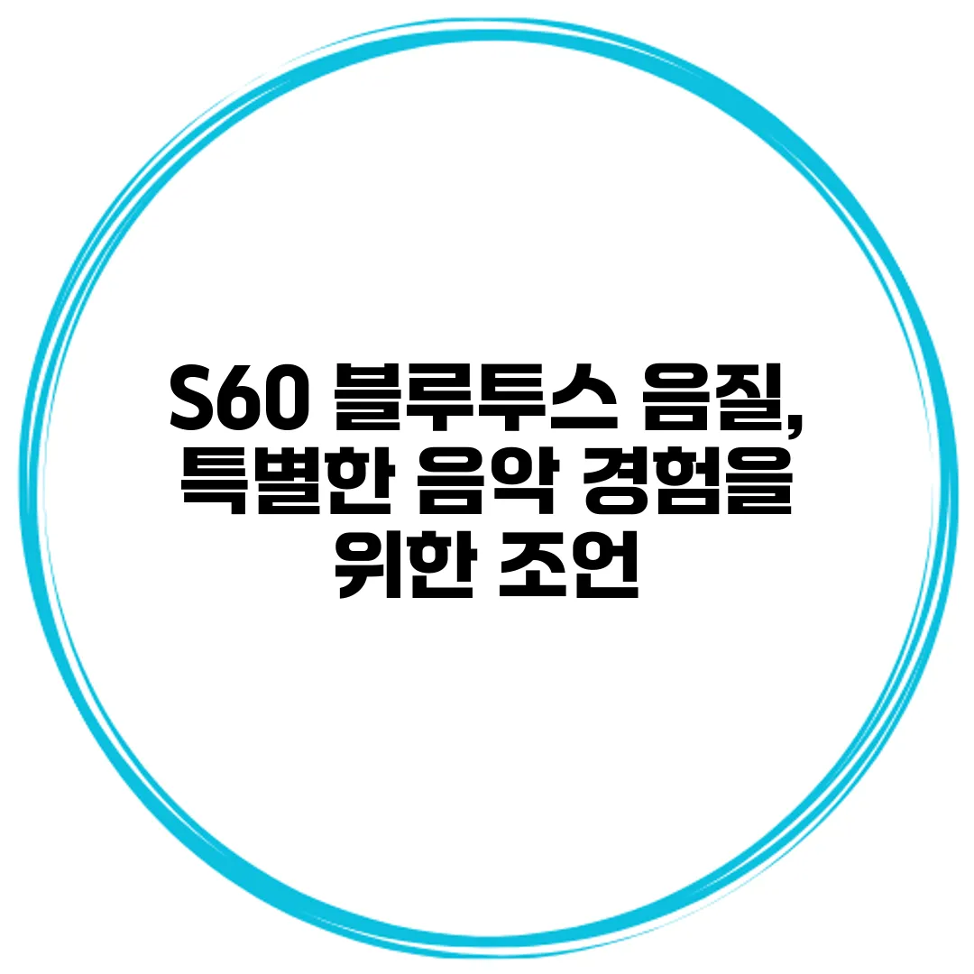 S60 블루투스 음질, 특별한 음악 경험을 위한 조언
