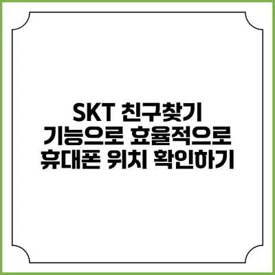SKT 친구찾기 기능으로 효율적으로 휴대폰 위치 확인하기