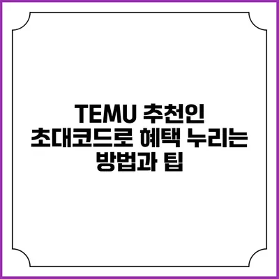 TEMU 추천인 초대코드로 혜택 누리는 방법과 팁