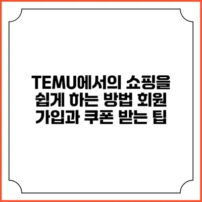TEMU에서의 쇼핑을 쉽게 하는 방법: 회원 가입과 쿠폰 받는 팁