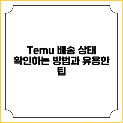 Temu 배송 상태 확인하는 방법과 유용한 팁