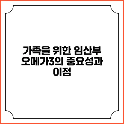 가족을 위한 임산부 오메가3의 중요성과 이점