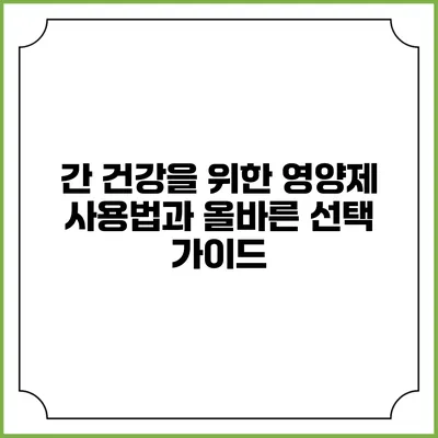 간 건강을 위한 영양제 사용법과 올바른 선택 가이드