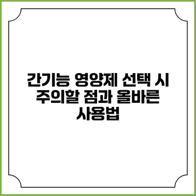 간기능 영양제 선택 시 주의할 점과 올바른 사용법
