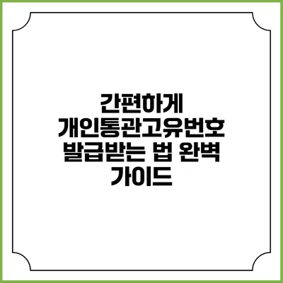 간편하게 개인통관고유번호 발급받는 법 완벽 가이드