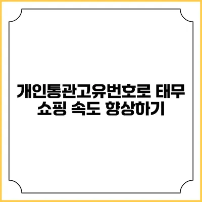개인통관고유번호로 태무 쇼핑 속도 향상하기