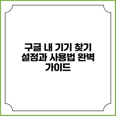 구글 내 기기 찾기: 설정과 사용법 완벽 가이드