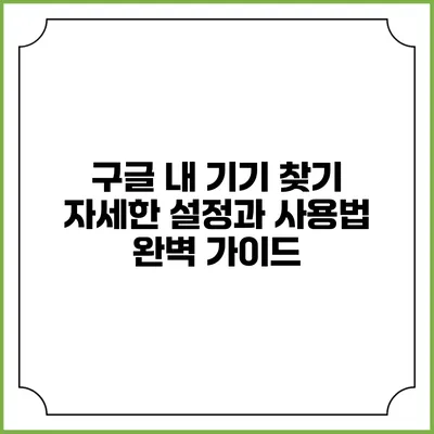 구글 내 기기 찾기: 자세한 설정과 사용법 완벽 가이드