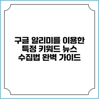 구글 알리미를 이용한 특정 키워드 뉴스 수집법 완벽 가이드