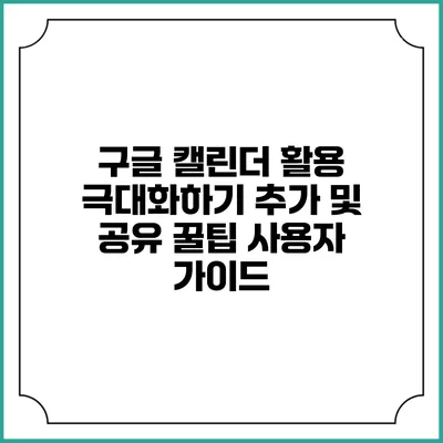 구글 캘린더 활용 극대화하기: 추가 및 공유 꿀팁 사용자 가이드