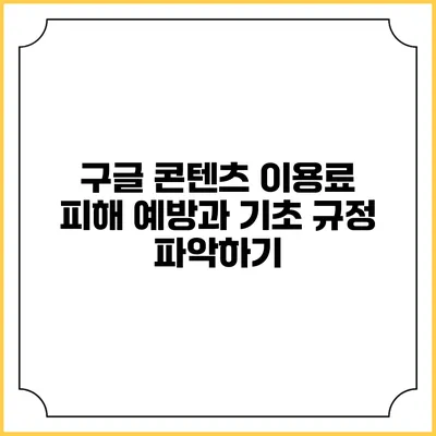 구글 콘텐츠 이용료 피해 예방과 기초 규정 파악하기