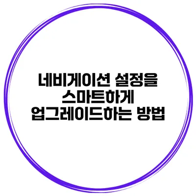 네비게이션 설정을 스마트하게 업그레이드하는 방법