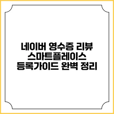 네이버 영수증 리뷰 스마트플레이스 등록가이드 완벽 정리