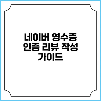 네이버 영수증 인증 리뷰 작성 가이드
