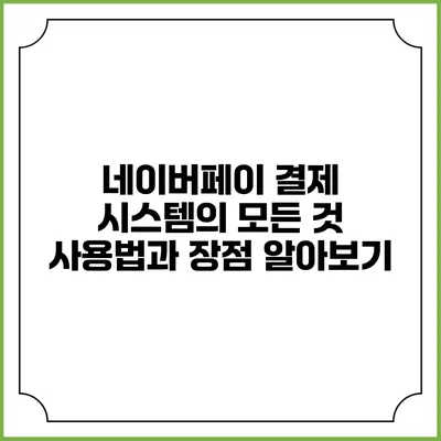 네이버페이 결제 시스템의 모든 것: 사용법과 장점 알아보기
