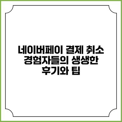 네이버페이 결제 취소 경험자들의 생생한 후기와 팁