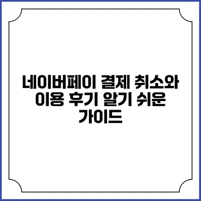 네이버페이 결제 취소와 이용 후기: 알기 쉬운 가이드