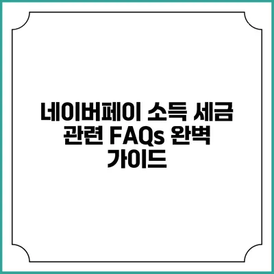 네이버페이 소득 세금 관련 FAQs 완벽 가이드
