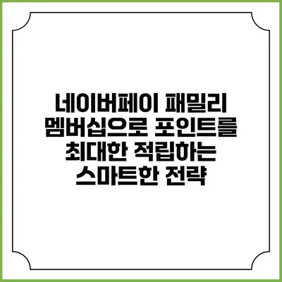 네이버페이 패밀리 멤버십으로 포인트를 최대한 적립하는 스마트한 전략
