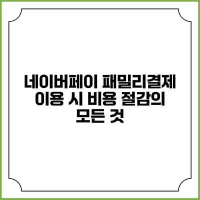 네이버페이 패밀리결제 이용 시 비용 절감의 모든 것