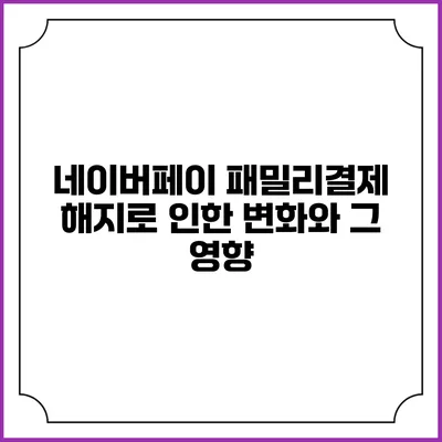 네이버페이 패밀리결제 해지로 인한 변화와 그 영향