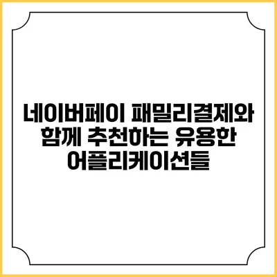 네이버페이 패밀리결제와 함께 추천하는 유용한 어플리케이션들