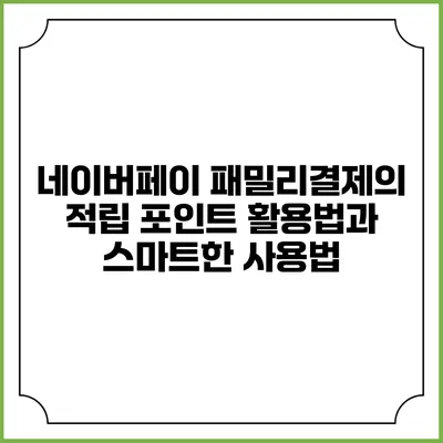 네이버페이 패밀리결제의 적립 포인트 활용법과 스마트한 사용법