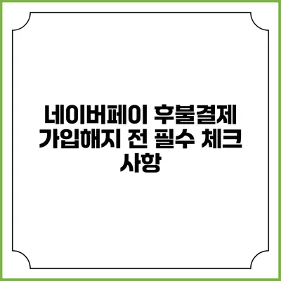 네이버페이 후불결제 가입해지 전 필수 체크 사항
