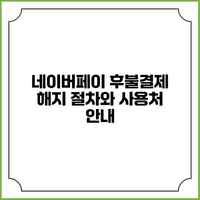 네이버페이 후불결제 해지 절차와 사용처 안내