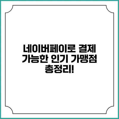 네이버페이로 결제 가능한 인기 가맹점 총정리!