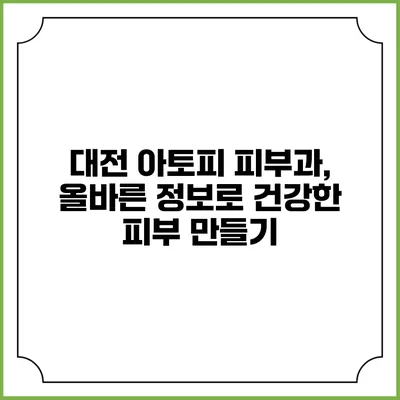 대전 아토피 피부과, 올바른 정보로 건강한 피부 만들기
