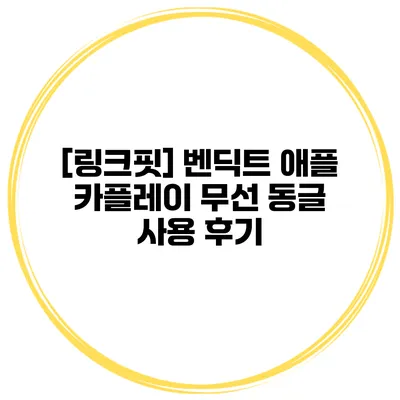[링크핏] 벤딕트 애플 카플레이 무선 동글 사용 후기