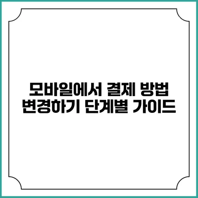모바일에서 결제 방법 변경하기: 단계별 가이드