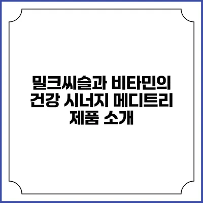 밀크씨슬과 비타민의 건강 시너지: 메디트리 제품 소개
