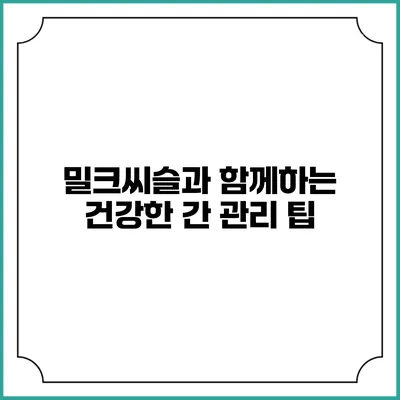 밀크씨슬과 함께하는 건강한 간 관리 팁
